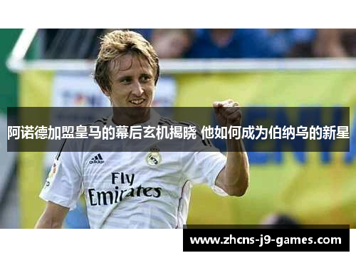 阿诺德加盟皇马的幕后玄机揭晓 他如何成为伯纳乌的新星