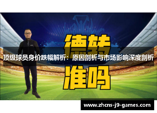 顶级球员身价跌幅解析：原因剖析与市场影响深度剖析