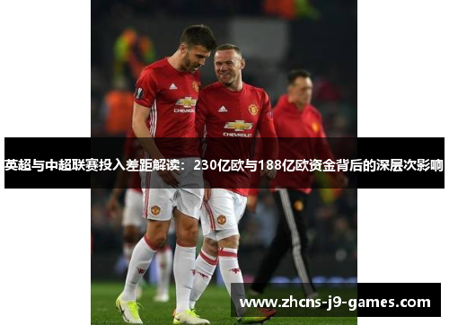 英超与中超联赛投入差距解读：230亿欧与188亿欧资金背后的深层次影响