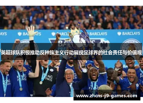 英超球队积极推动反种族主义行动展现足球界的社会责任与价值观 英超球队积极推动反种族主义行动展现足球界的社会责任与价值观