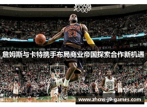 詹姆斯与卡特携手布局商业帝国探索合作新机遇