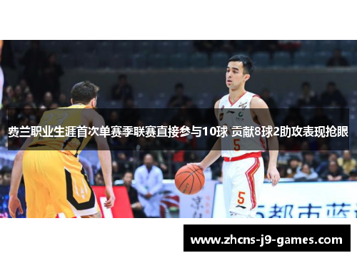 费兰职业生涯首次单赛季联赛直接参与10球 贡献8球2助攻表现抢眼 费兰职业生涯首次单赛季联赛直接参与10球 贡献8球2助攻表现抢眼