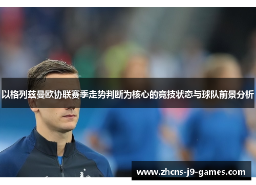 以格列兹曼欧协联赛季走势判断为核心的竞技状态与球队前景分析