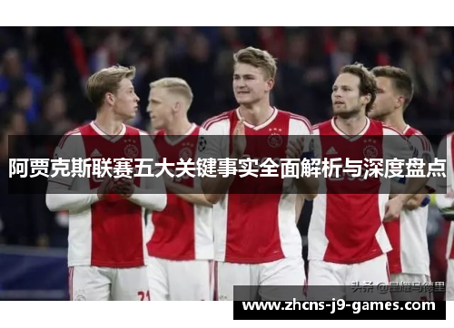 阿贾克斯联赛五大关键事实全面解析与深度盘点 阿贾克斯联赛五大关键事实全面解析与深度盘点