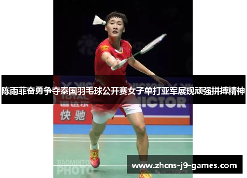 陈雨菲奋勇争夺泰国羽毛球公开赛女子单打亚军展现顽强拼搏精神