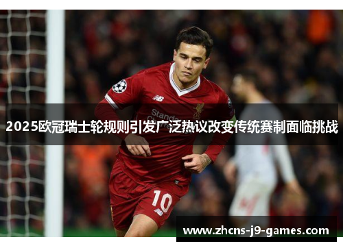 2025欧冠瑞士轮规则引发广泛热议改变传统赛制面临挑战