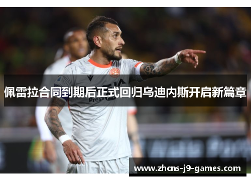 佩雷拉合同到期后正式回归乌迪内斯开启新篇章