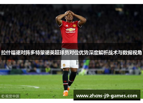 拉什福德对阵多特蒙德英超球员对位优势深度解析战术与数据视角