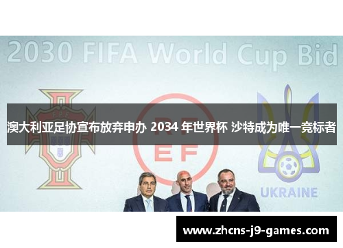 澳大利亚足协宣布放弃申办 2034 年世界杯 沙特成为唯一竞标者