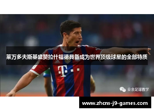 莱万多夫斯基盛赞拉什福德具备成为世界顶级球星的全部特质