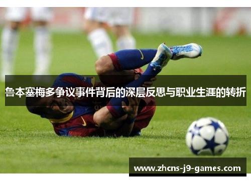 鲁本塞梅多争议事件背后的深层反思与职业生涯的转折