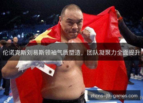 伦诺克斯刘易斯领袖气质塑造，团队凝聚力全面提升