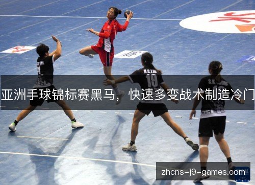 亚洲手球锦标赛黑马,快速多变战术制造冷门 亚洲手球锦标赛黑马,快速多变战术制造冷门