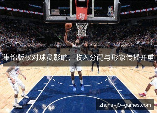集锦版权对球员影响,收入分配与形象传播并重 集锦版权对球员影响,收入分配与形象传播并重