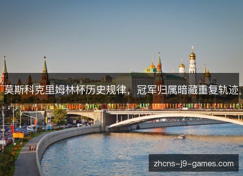 莫斯科克里姆林杯历史规律，冠军归属暗藏重复轨迹