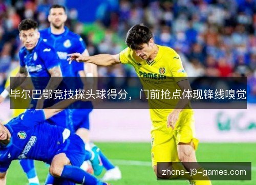 毕尔巴鄂竞技探头球得分,门前抢点体现锋线嗅觉 毕尔巴鄂竞技探头球得分,门前抢点体现锋线嗅觉